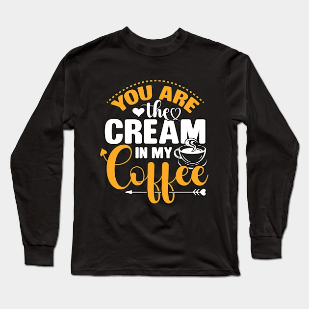 You Are The Cream In My Coffee Funny Valentine Coffee Lover Long Sleeve T-Shirt by ProArts